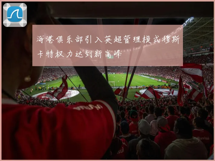 海港俱乐部引入英超管理模式穆斯卡特权力达到新高峰