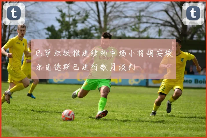 巴萨积极推进续约中场小将胡安埃尔南德斯已进行数月谈判