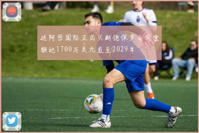 迈阿密国际正式买断德保罗合同金额达1700万美元直至2029年