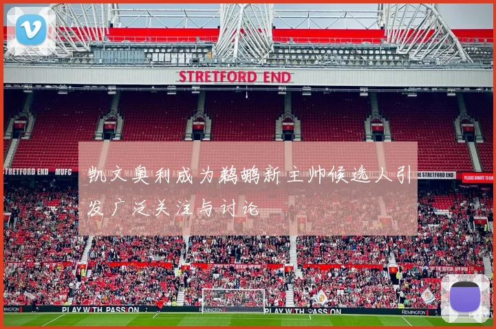 凯文奥利成为鹈鹕新主帅候选人引发广泛关注与讨论