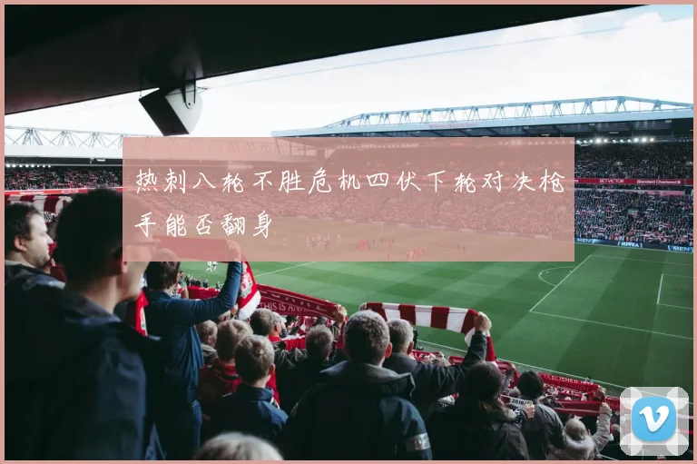 热刺八轮不胜危机四伏下轮对决枪手能否翻身