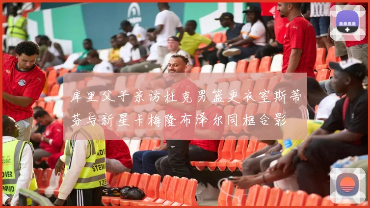 库里父子亲访杜克男篮更衣室斯蒂芬与新星卡梅隆布泽尔同框合影