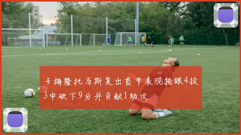 卡梅隆托马斯复出首节表现抢眼4投3中砍下9分并贡献1助攻