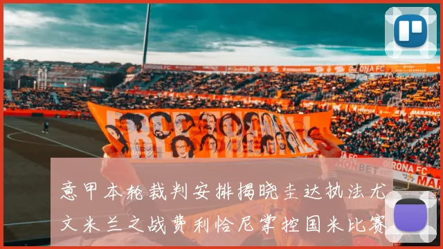 意甲本轮裁判安排揭晓圭达执法尤文米兰之战费利恰尼掌控国米比赛