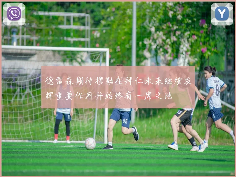 德雷森期待穆勒在拜仁未来继续发挥重要作用并始终有一席之地