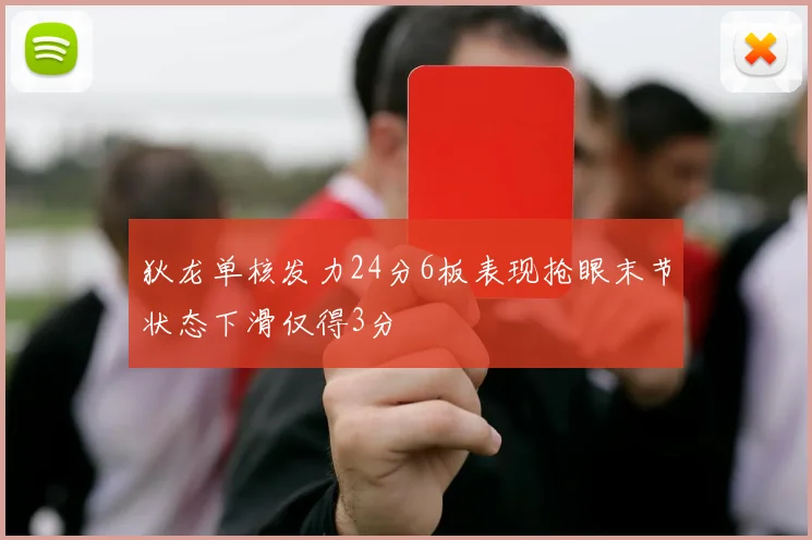 狄龙单核发力24分6板表现抢眼末节状态下滑仅得3分