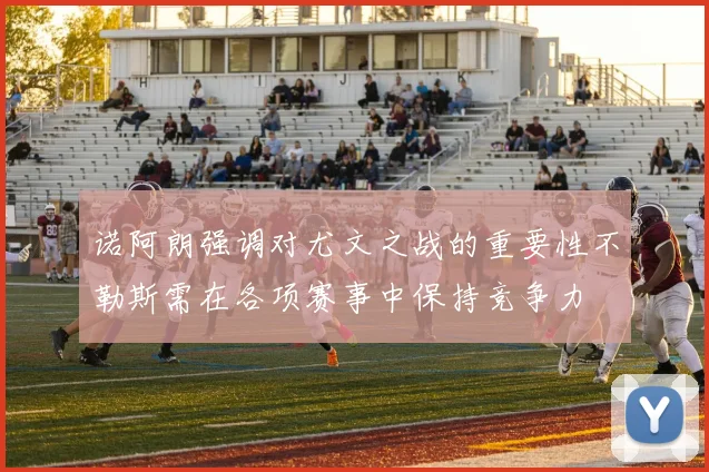 诺阿朗强调对尤文之战的重要性不勒斯需在各项赛事中保持竞争力