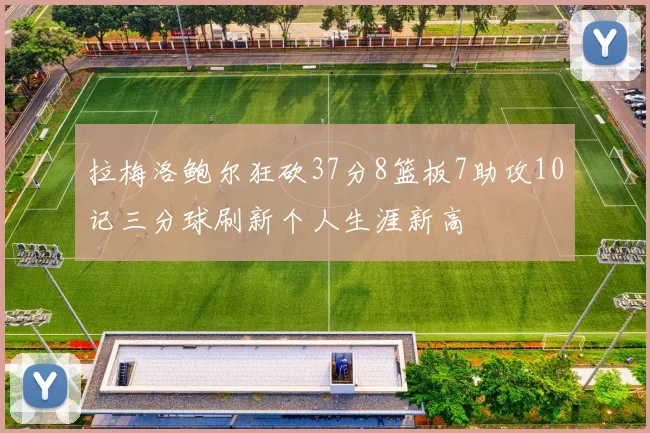 拉梅洛鲍尔狂砍37分8篮板7助攻10记三分球刷新个人生涯新高