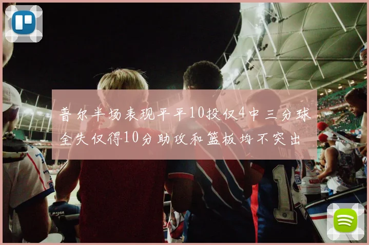 普尔半场表现平平10投仅4中三分球全失仅得10分助攻和篮板均不突出