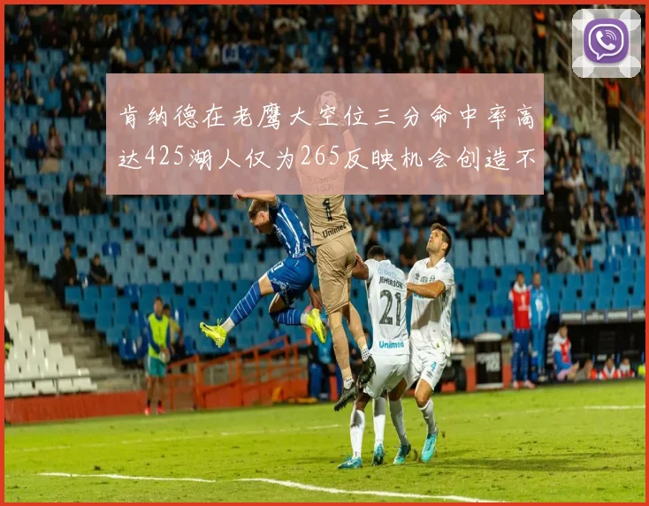 肯纳德在老鹰大空位三分命中率高达425湖人仅为265反映机会创造不足