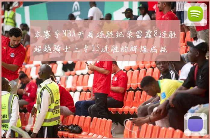 本赛季NBA开局连胜纪录雷霆8连胜超越骑士上季15连胜的辉煌成就