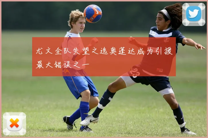 尤文全队失望之选奥蓬达成为引援最大错误之一