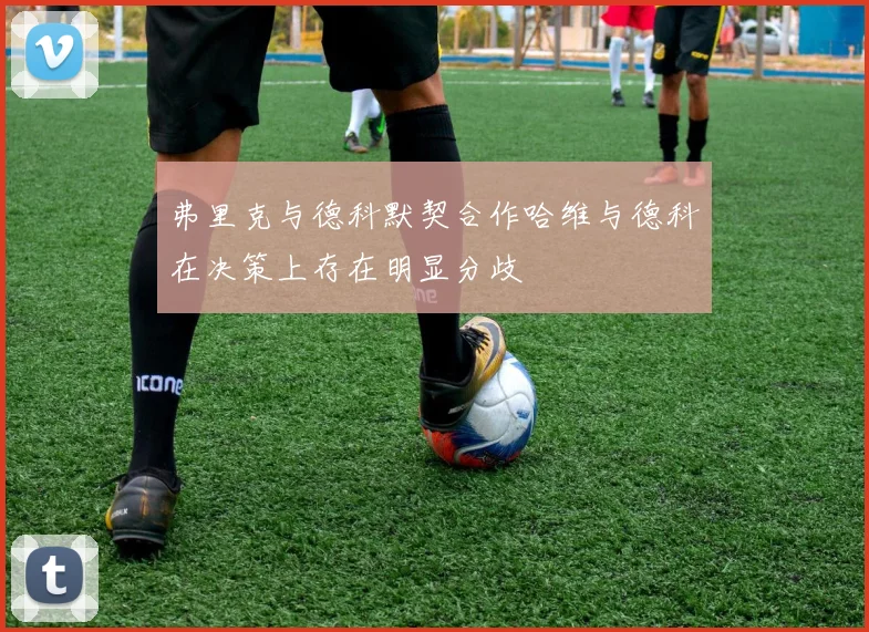 弗里克与德科默契合作哈维与德科在决策上存在明显分歧