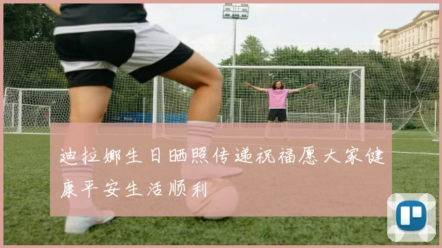 迪拉娜生日晒照传递祝福愿大家健康平安生活顺利