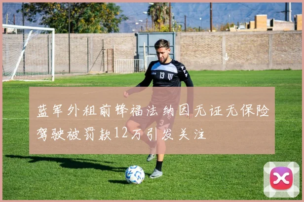 蓝军外租前锋福法纳因无证无保险驾驶被罚款12万引发关注