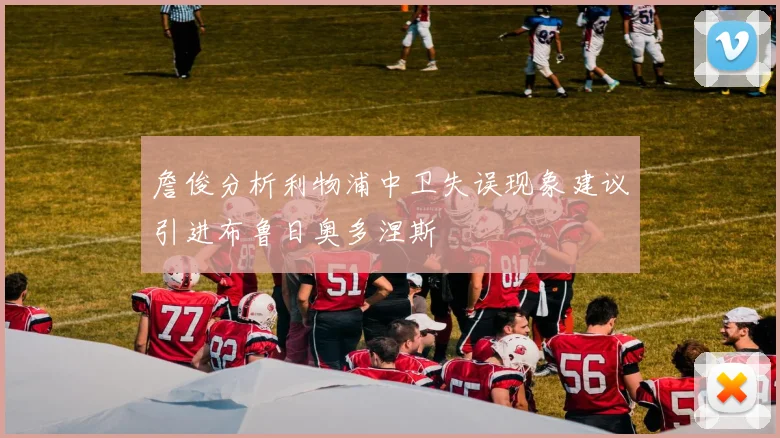 詹俊分析利物浦中卫失误现象建议引进布鲁日奥多涅斯